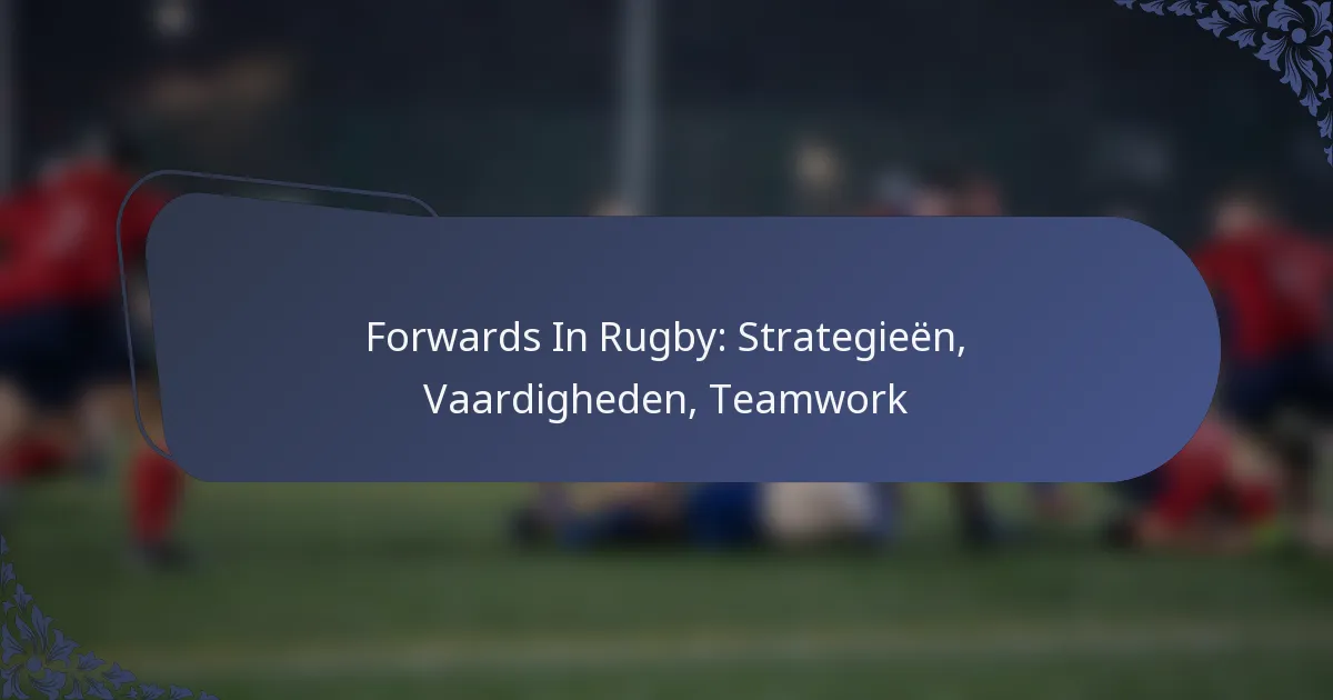Forwards In Rugby: Strategieën, Vaardigheden, Teamwork
