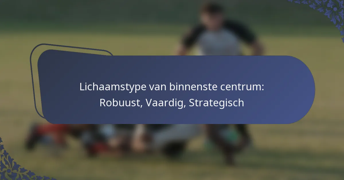 Lichaamstype van binnenste centrum: Robuust, Vaardig, Strategisch