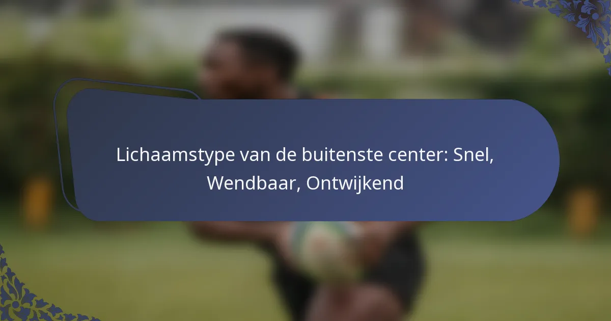 Lichaamstype van de buitenste center: Snel, Wendbaar, Ontwijkend