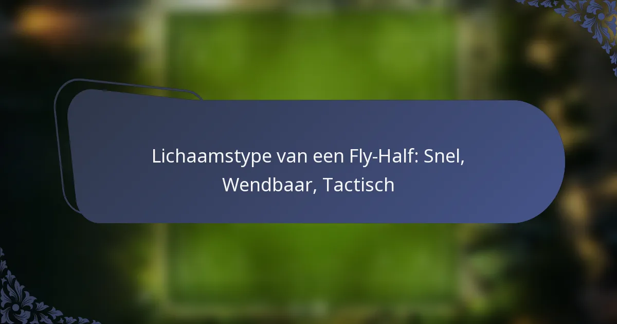 Lichaamstype van een Fly-Half: Snel, Wendbaar, Tactisch