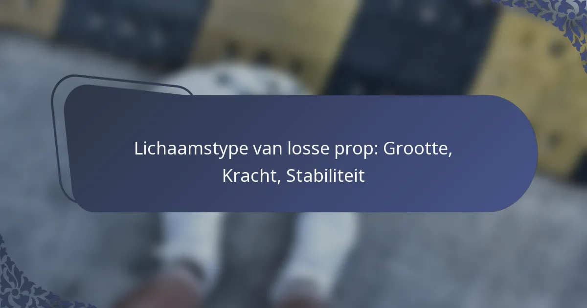 Lichaamstype van losse prop: Grootte, Kracht, Stabiliteit