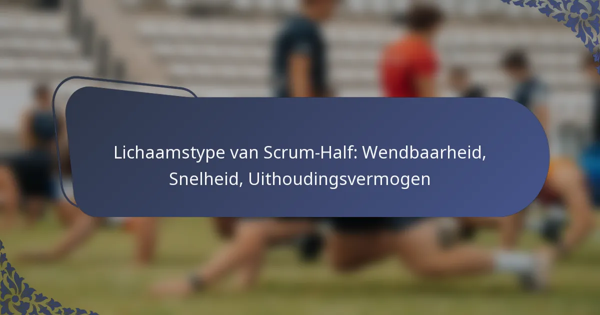 Lichaamstype van Scrum-Half: Wendbaarheid, Snelheid, Uithoudingsvermogen