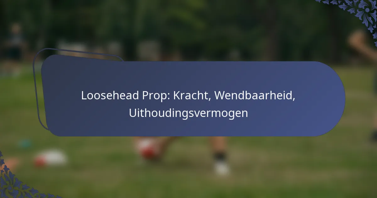 Loosehead Prop: Kracht, Wendbaarheid, Uithoudingsvermogen