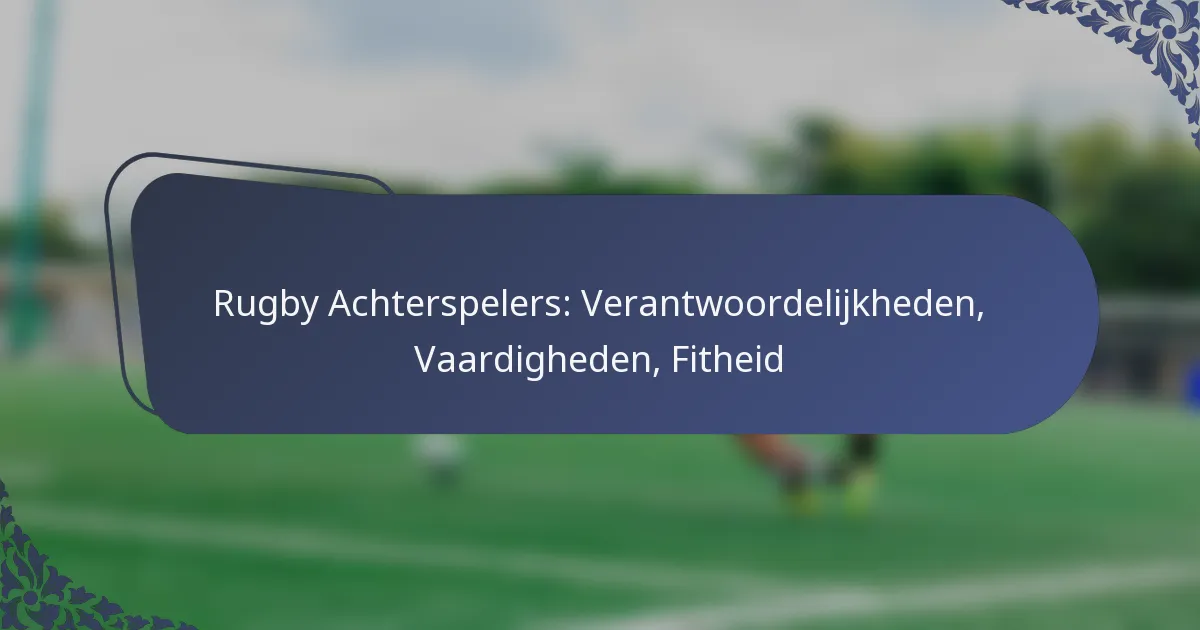 Rugby Achterspelers: Verantwoordelijkheden, Vaardigheden, Fitheid