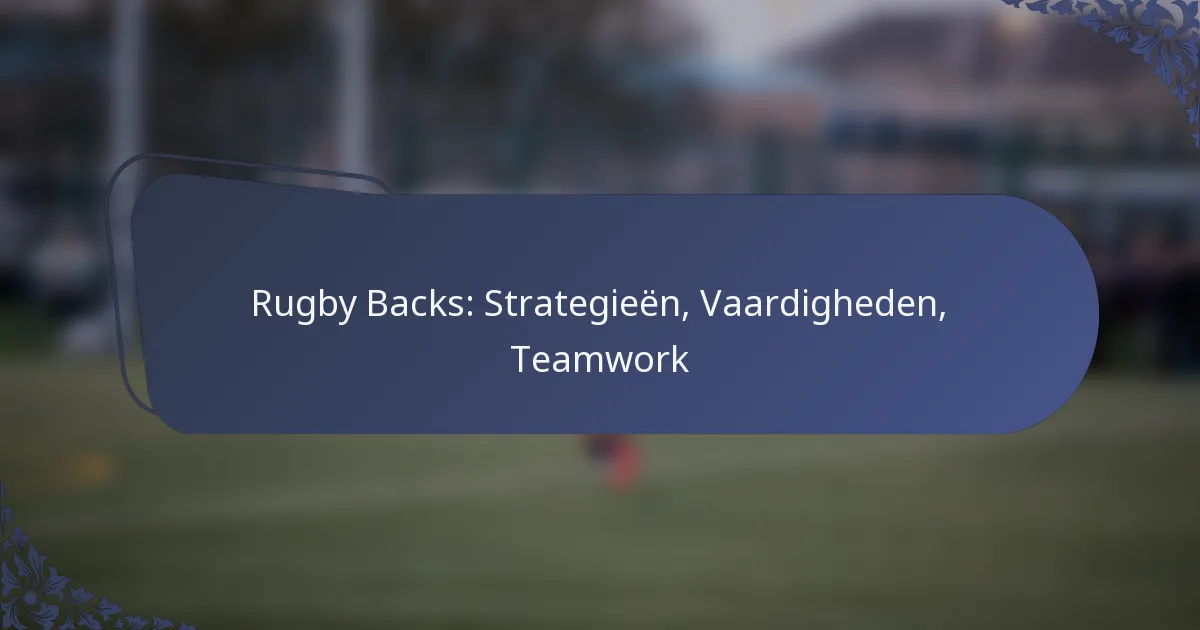 Rugby Backs: Strategieën, Vaardigheden, Teamwork