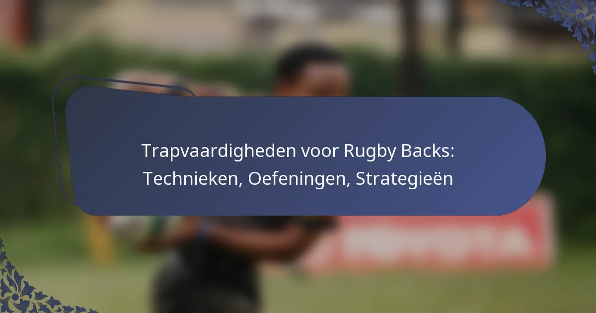 Trapvaardigheden voor Rugby Backs: Technieken, Oefeningen, Strategieën