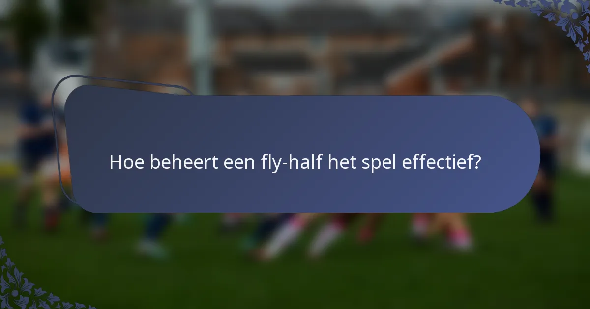 Hoe beheert een fly-half het spel effectief?