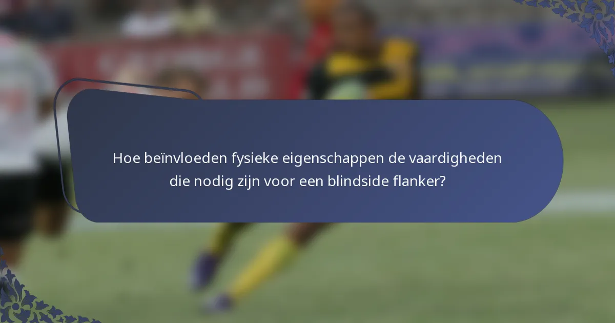 Hoe beïnvloeden fysieke eigenschappen de vaardigheden die nodig zijn voor een blindside flanker?
