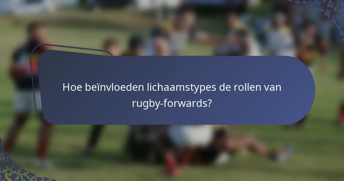 Hoe beïnvloeden lichaamstypes de rollen van rugby-forwards?