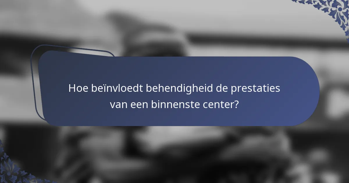 Hoe beïnvloedt behendigheid de prestaties van een binnenste center?