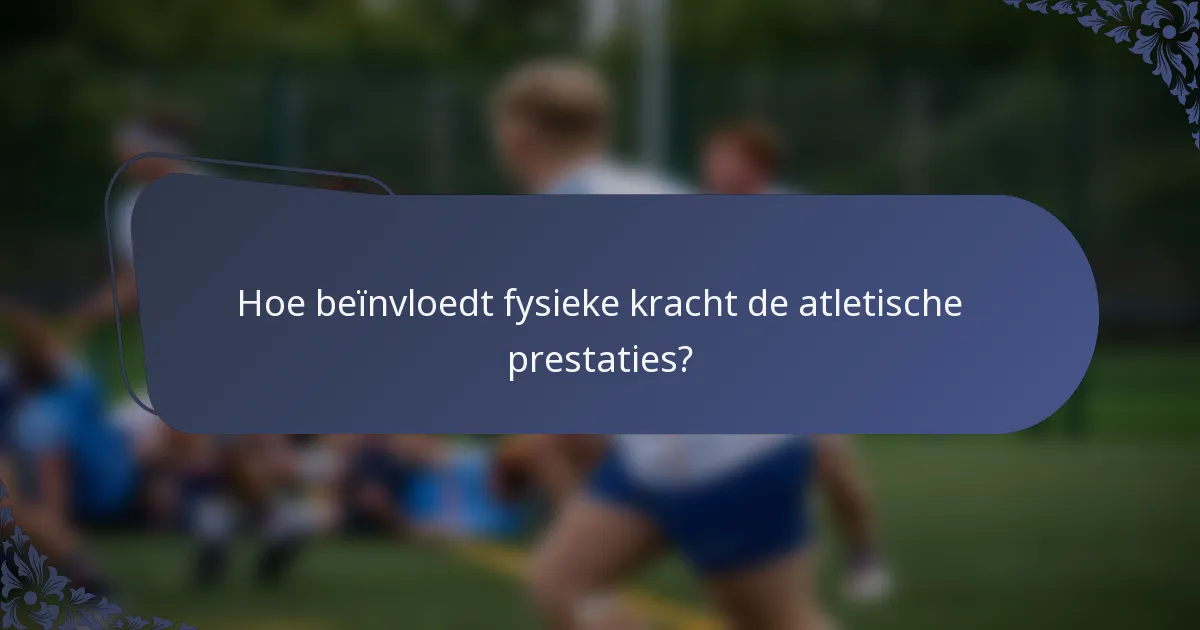 Hoe beïnvloedt fysieke kracht de atletische prestaties?