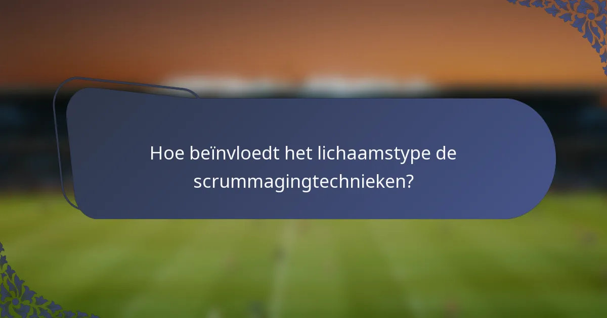 Hoe beïnvloedt het lichaamstype de scrummagingtechnieken?