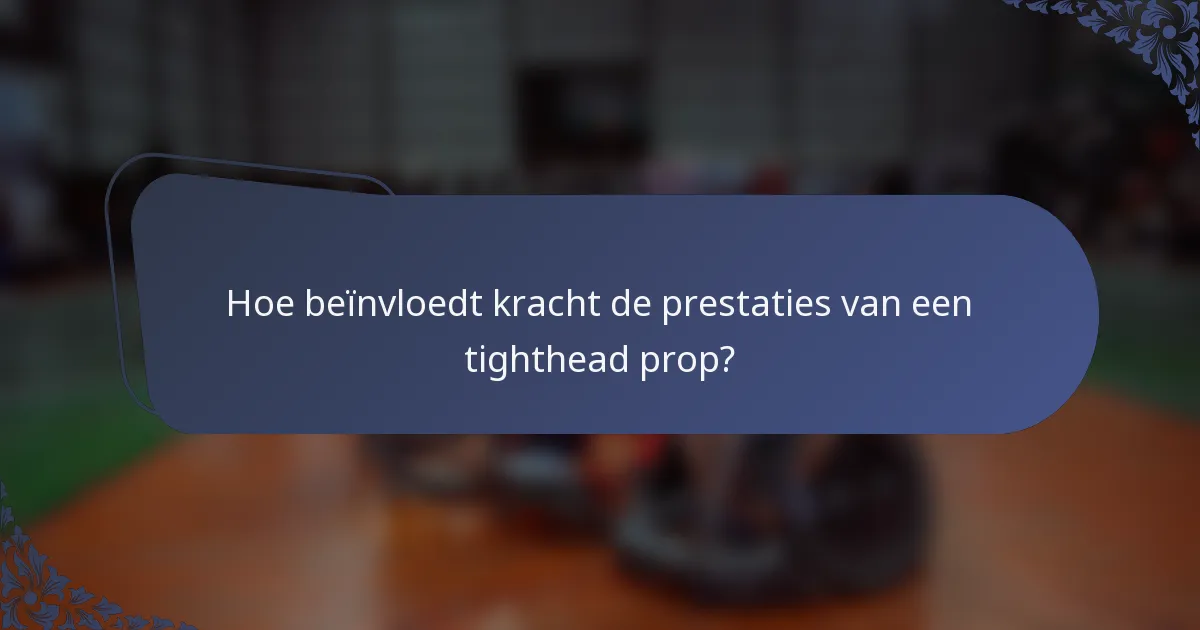 Hoe beïnvloedt kracht de prestaties van een tighthead prop?