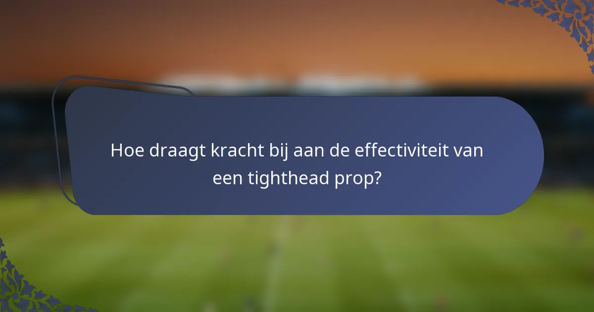 Hoe draagt kracht bij aan de effectiviteit van een tighthead prop?