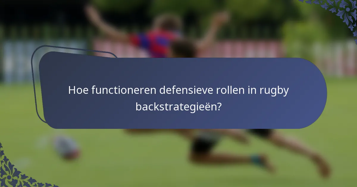 Hoe functioneren defensieve rollen in rugby backstrategieën?