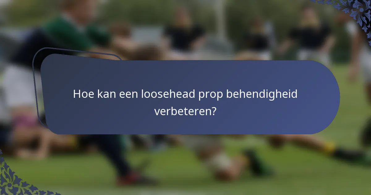 Hoe kan een loosehead prop behendigheid verbeteren?