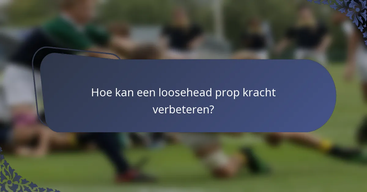 Hoe kan een loosehead prop kracht verbeteren?