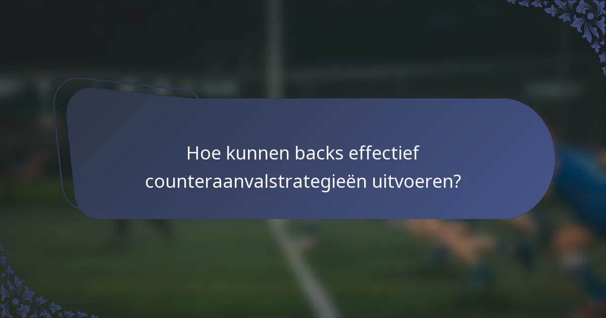 Hoe kunnen backs effectief counteraanvalstrategieën uitvoeren?