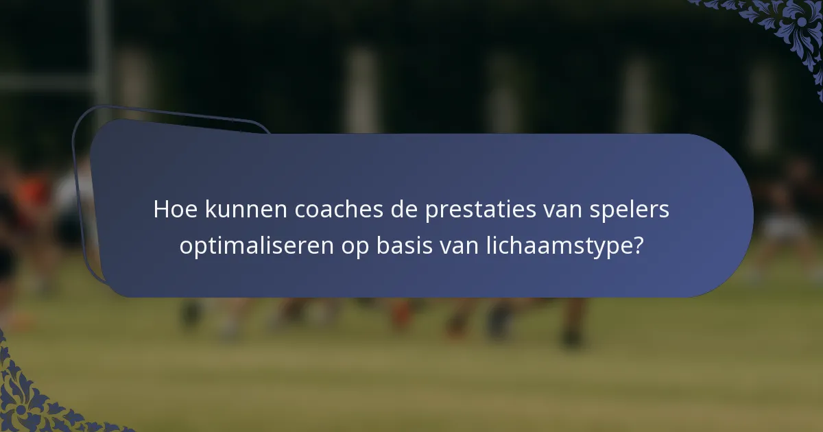 Hoe kunnen coaches de prestaties van spelers optimaliseren op basis van lichaamstype?