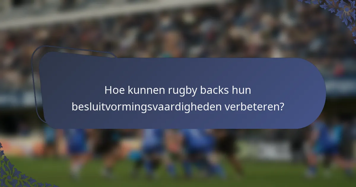 Hoe kunnen rugby backs hun besluitvormingsvaardigheden verbeteren?