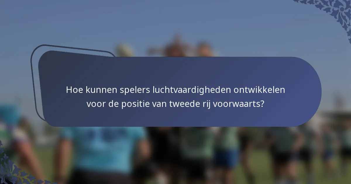 Hoe kunnen spelers luchtvaardigheden ontwikkelen voor de positie van tweede rij voorwaarts?