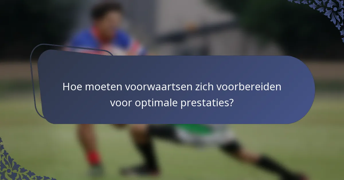 Hoe moeten voorwaartsen zich voorbereiden voor optimale prestaties?