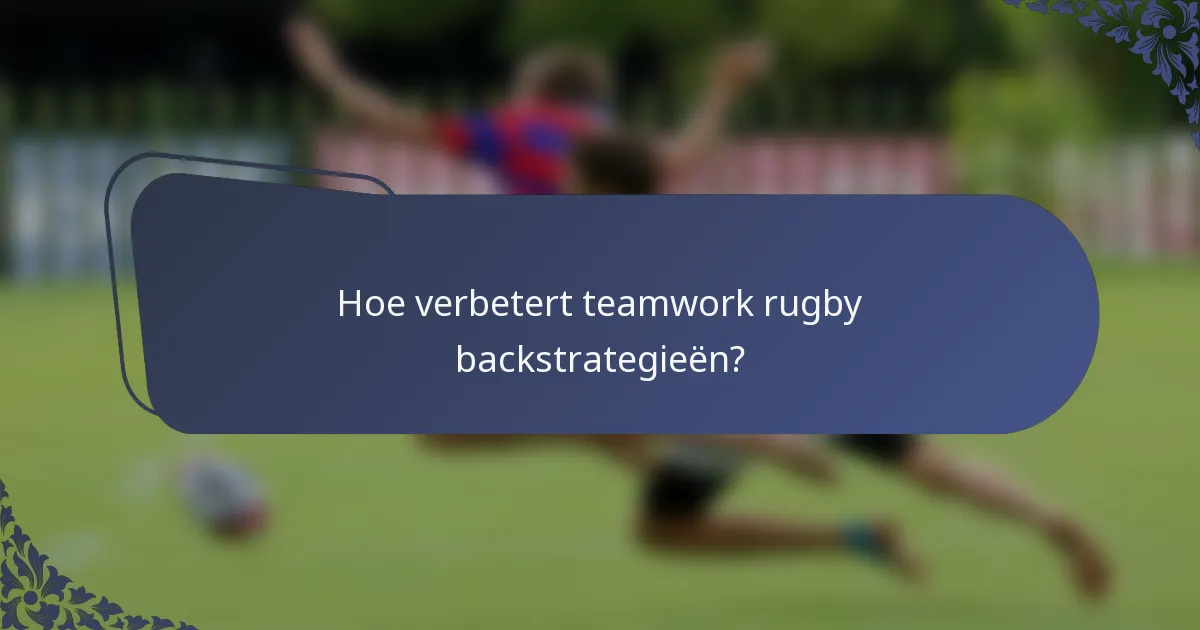 Hoe verbetert teamwork rugby backstrategieën?