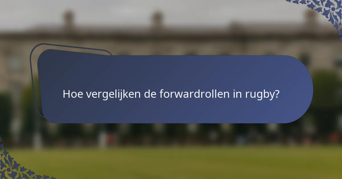 Hoe vergelijken de forwardrollen in rugby?