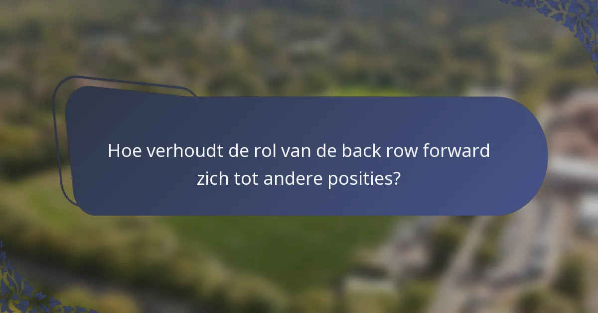 Hoe verhoudt de rol van de back row forward zich tot andere posities?