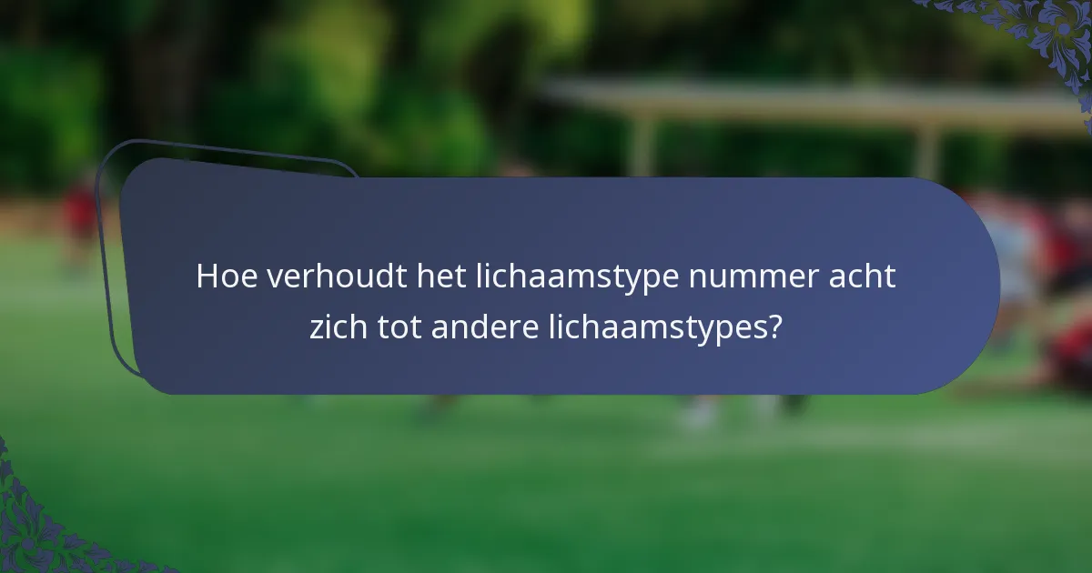 Hoe verhoudt het lichaamstype nummer acht zich tot andere lichaamstypes?