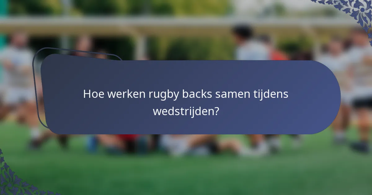 Hoe werken rugby backs samen tijdens wedstrijden?