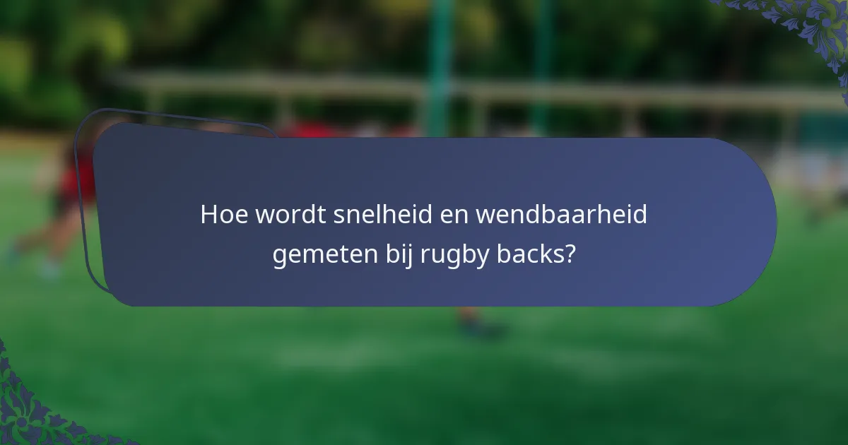 Hoe wordt snelheid en wendbaarheid gemeten bij rugby backs?