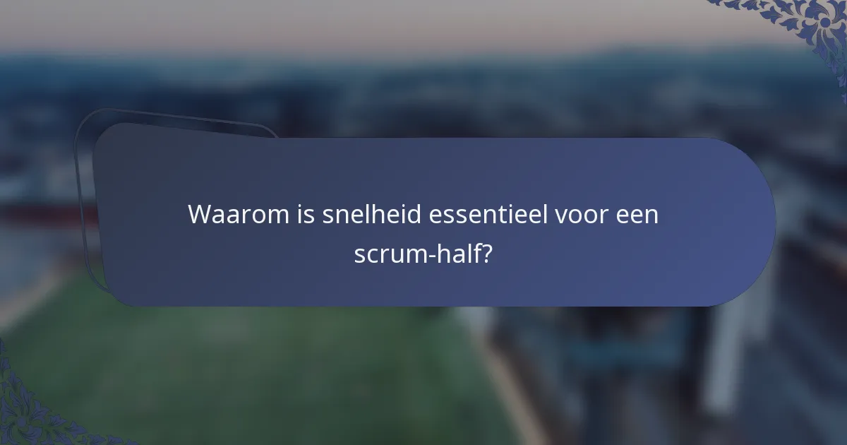 Waarom is snelheid essentieel voor een scrum-half?