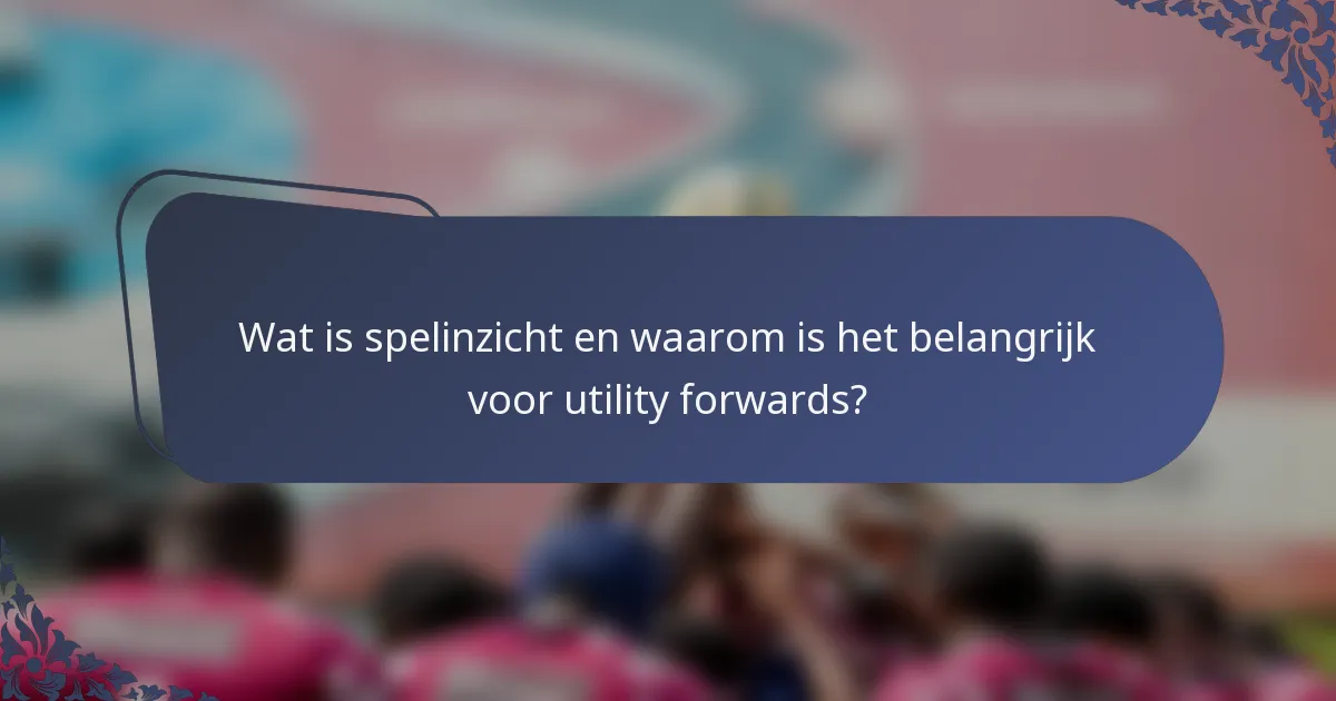 Wat is spelinzicht en waarom is het belangrijk voor utility forwards?
