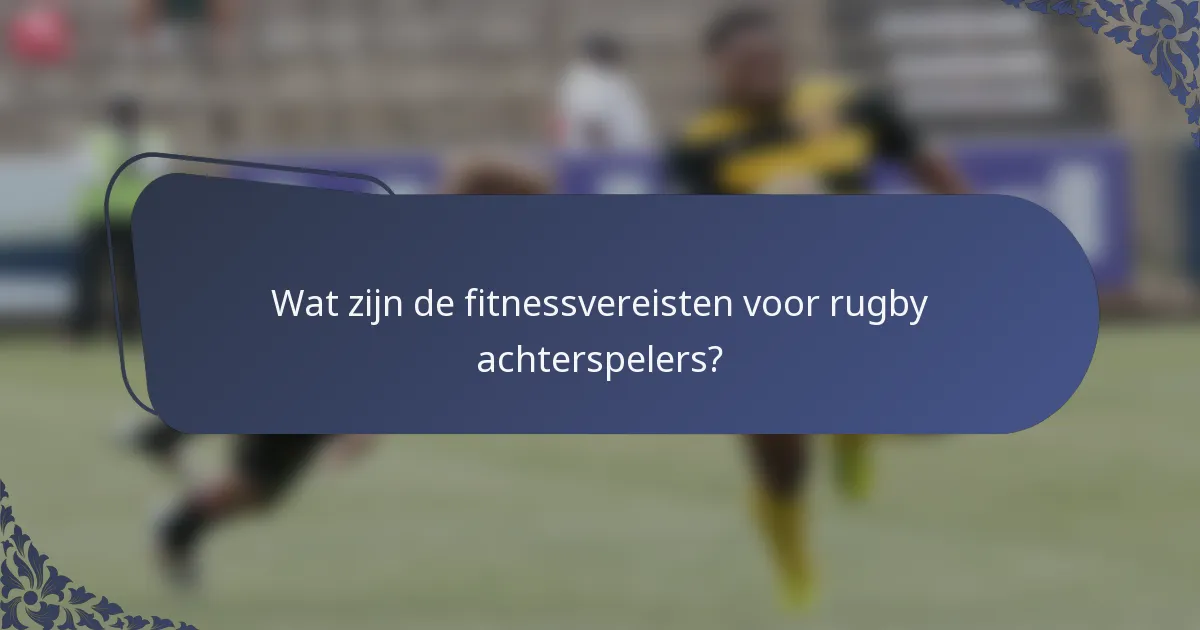 Wat zijn de fitnessvereisten voor rugby achterspelers?