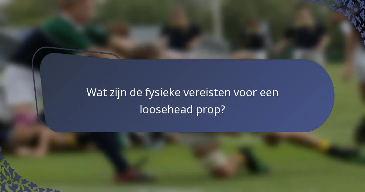 Wat zijn de fysieke vereisten voor een loosehead prop?