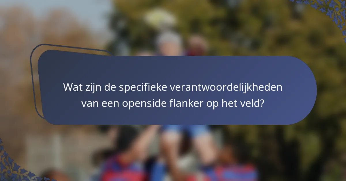 Wat zijn de specifieke verantwoordelijkheden van een openside flanker op het veld?