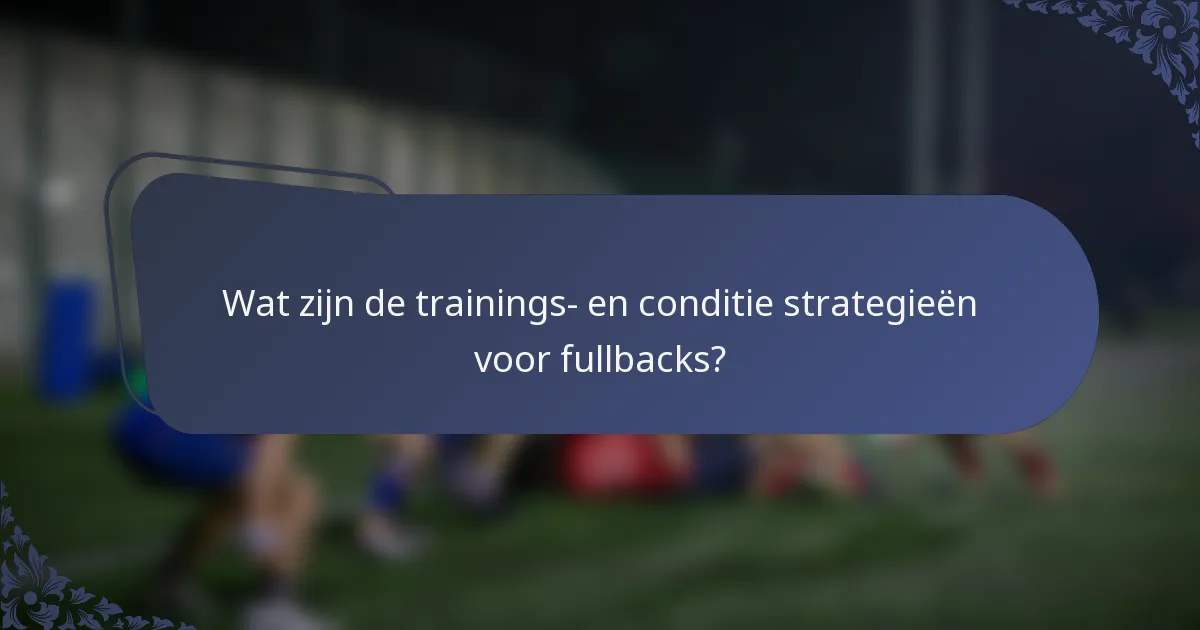 Wat zijn de trainings- en conditie strategieën voor fullbacks?