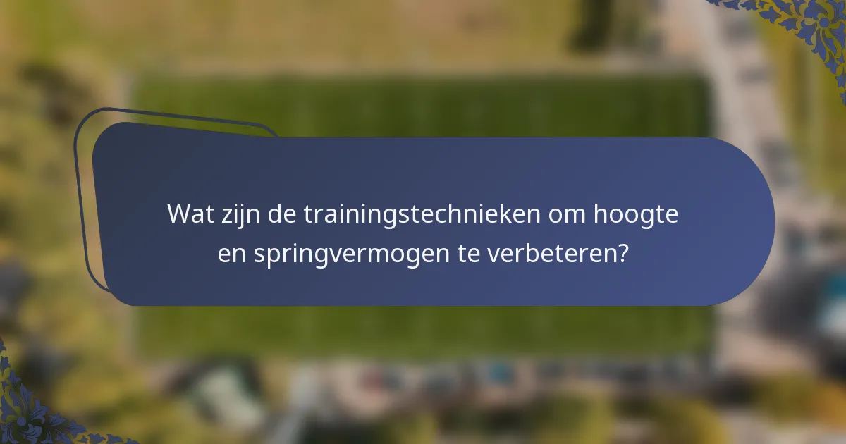 Wat zijn de trainingstechnieken om hoogte en springvermogen te verbeteren?