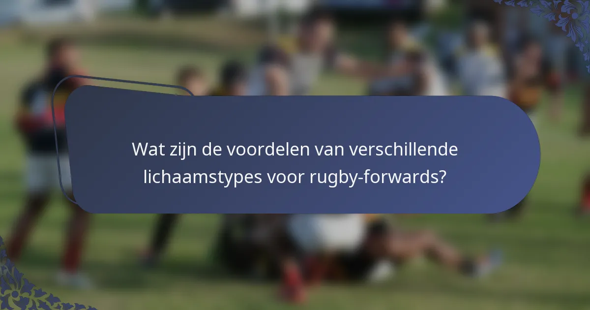 Wat zijn de voordelen van verschillende lichaamstypes voor rugby-forwards?