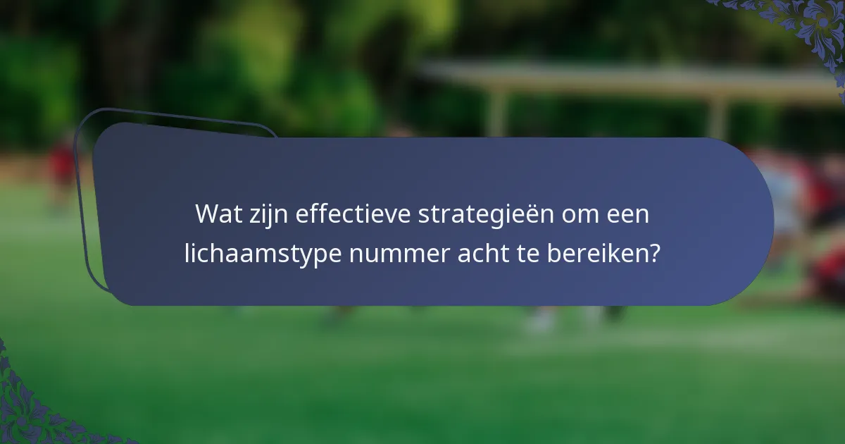 Wat zijn effectieve strategieën om een lichaamstype nummer acht te bereiken?