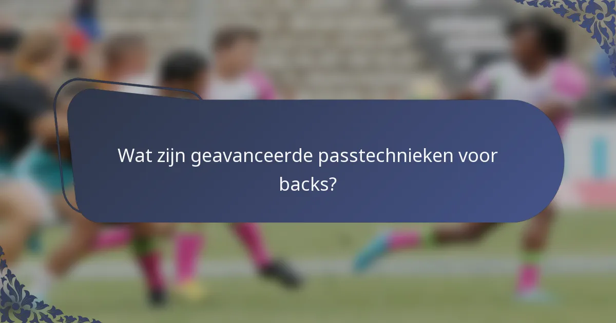 Wat zijn geavanceerde passtechnieken voor backs?