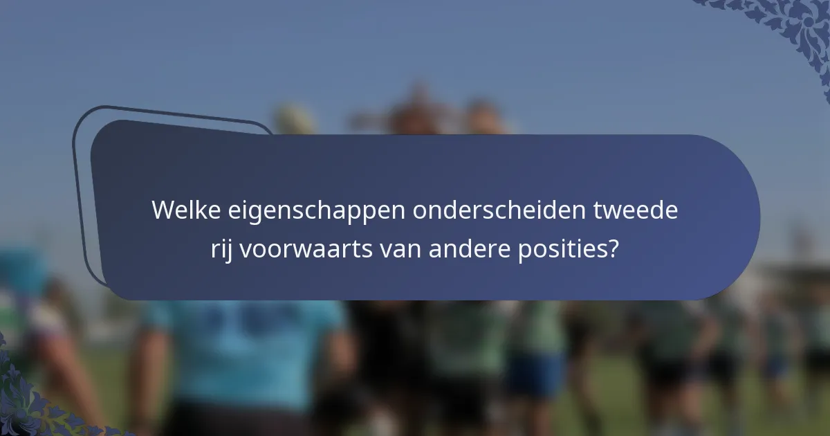 Welke eigenschappen onderscheiden tweede rij voorwaarts van andere posities?