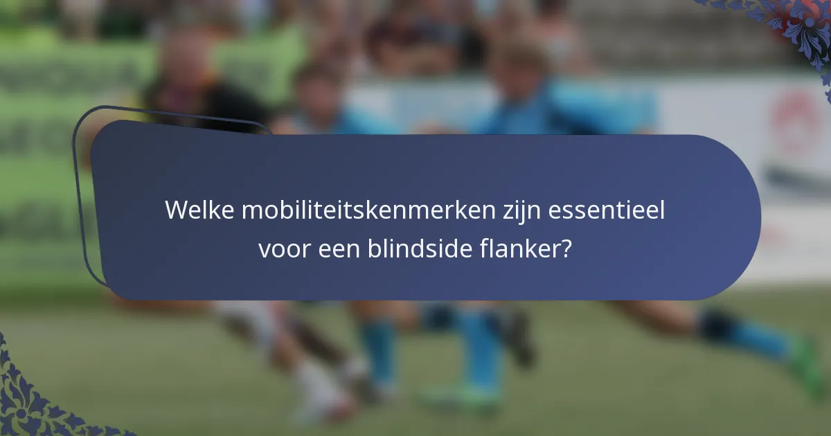 Welke mobiliteitskenmerken zijn essentieel voor een blindside flanker?