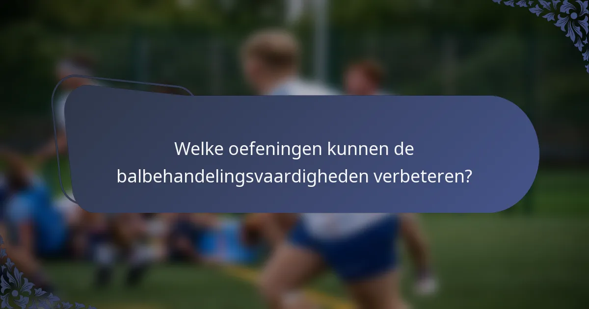 Welke oefeningen kunnen de balbehandelingsvaardigheden verbeteren?