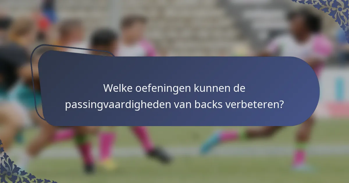 Welke oefeningen kunnen de passingvaardigheden van backs verbeteren?