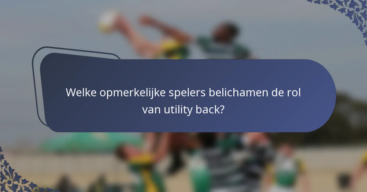 Welke opmerkelijke spelers belichamen de rol van utility back?