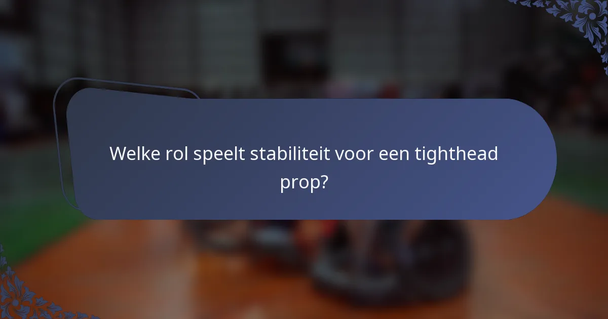 Welke rol speelt stabiliteit voor een tighthead prop?