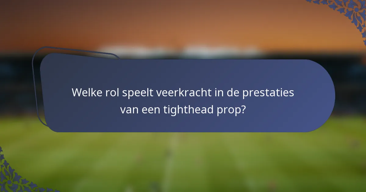 Welke rol speelt veerkracht in de prestaties van een tighthead prop?