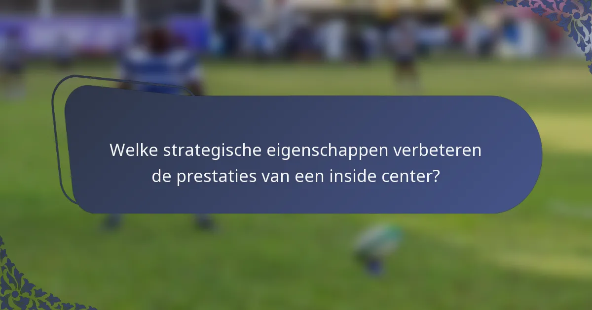 Welke strategische eigenschappen verbeteren de prestaties van een inside center?